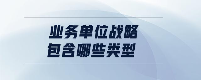 業(yè)務(wù)單位戰(zhàn)略包含哪些類型