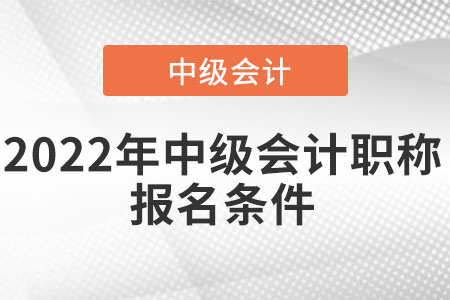 2022年中級(jí)會(huì)計(jì)職稱(chēng)報(bào)名條件