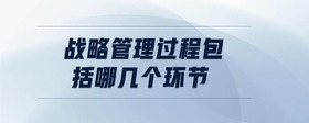 戰(zhàn)略管理過程包括哪幾個環(huán)節(jié)