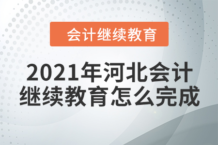 2021年河北會計(jì)繼續(xù)教育怎么完成？