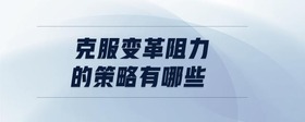 克服變革阻力的策略有哪些