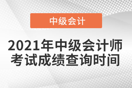 2021年中級(jí)會(huì)計(jì)師考試成績(jī)查詢時(shí)間