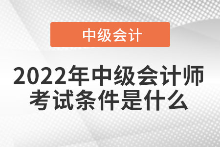 2022年中級(jí)會(huì)計(jì)師考試條件是什么