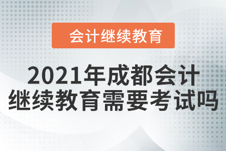 2021年成都會(huì)計(jì)繼續(xù)教育需要考試嗎？