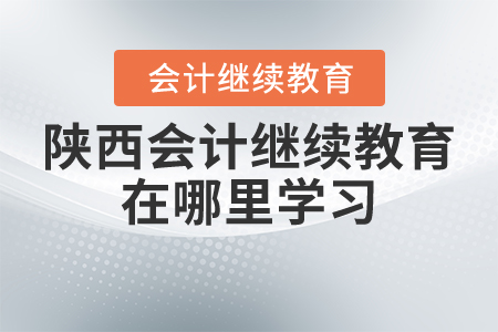 陜西會計繼續(xù)教育在哪里學習？