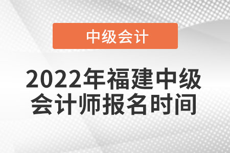2022年福建中級會計(jì)師報(bào)名時(shí)間