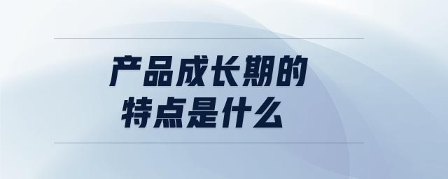 產(chǎn)品成長期的特點是什么
