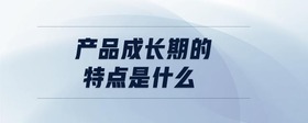 產(chǎn)品成長期的特點是什么