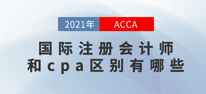 2021年國際注冊會計(jì)師和cpa區(qū)別有哪些