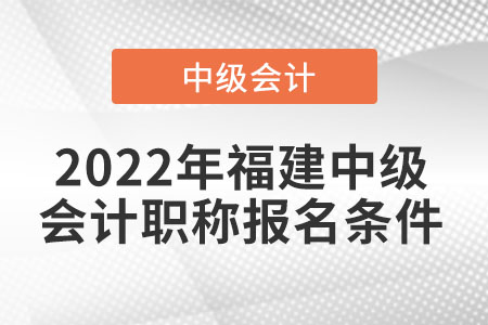 2022年福建省龍巖中級會計職稱報名條件