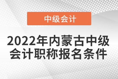 2022年內(nèi)蒙古中級會計職稱報名條件