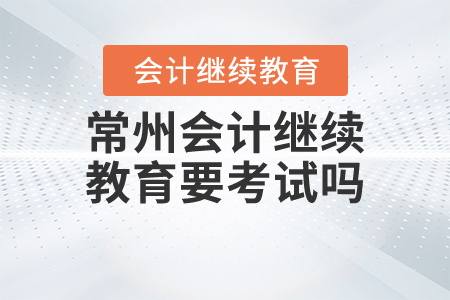 常州會計繼續(xù)教育要考試嗎？