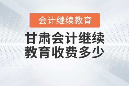 甘肅會計繼續(xù)教育收費多少？