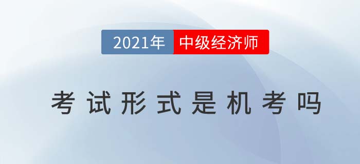 2021年深圳中級(jí)經(jīng)濟(jì)師考試方式是機(jī)考