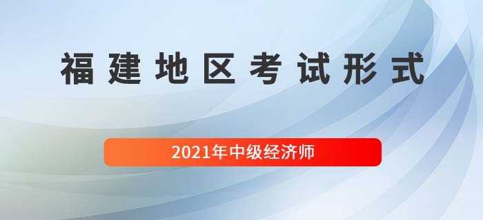 2021福建中級(jí)經(jīng)濟(jì)師考試方式