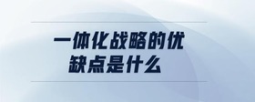 一體化戰(zhàn)略的優(yōu)缺點(diǎn)是什么