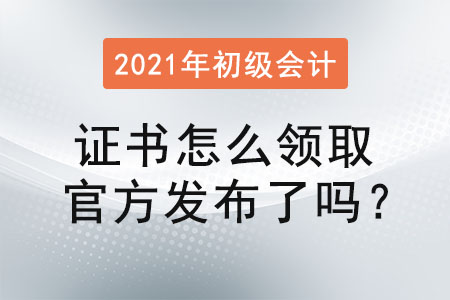 2021年初級(jí)會(huì)計(jì)證書怎么領(lǐng)取官方發(fā)布了嗎？