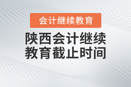 陜西會計繼續(xù)教育截止時間