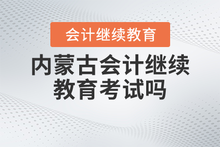 內(nèi)蒙古會(huì)計(jì)繼續(xù)教育考試嗎？