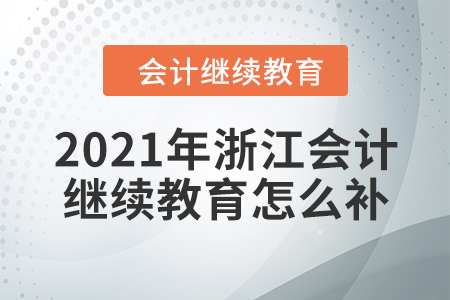 2021年浙江會(huì)計(jì)繼續(xù)教育怎么補(bǔ)？