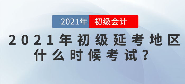 2021年初級(jí)會(huì)計(jì)延考地區(qū)什么時(shí)候考試？看官方信息！