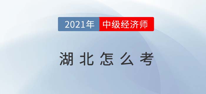 2021湖北中級經(jīng)濟師怎么考試