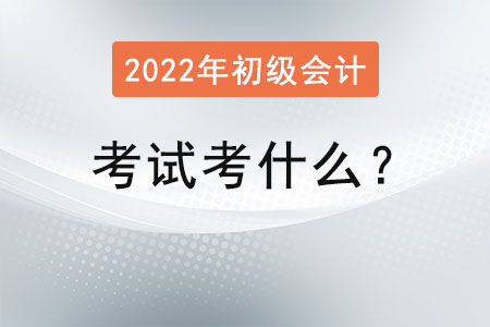 初級會計考試考什么？