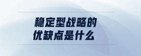 穩(wěn)定型戰(zhàn)略的優(yōu)缺點(diǎn)是什么