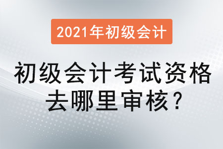 初級會計考試資格去哪里審核？