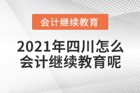 2021年四川怎么會計繼續(xù)教育呢？