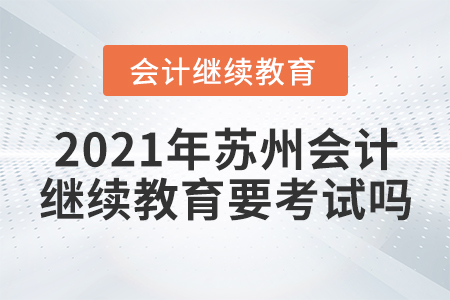 2021年蘇州會計繼續(xù)教育要考試嗎？