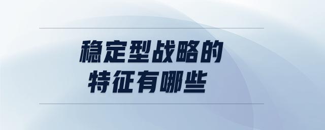 穩(wěn)定型戰(zhàn)略的特征有哪些