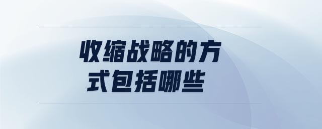 收縮戰(zhàn)略的方式包括哪些
