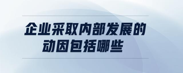 企業(yè)采取內(nèi)部發(fā)展的動(dòng)因包括哪些