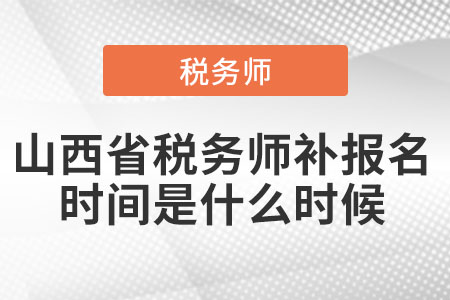2021年山西省稅務(wù)師補報名時間是什么時候
