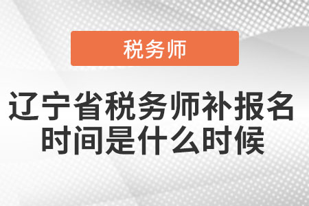 遼寧省稅務(wù)師補(bǔ)報(bào)名時(shí)間是什么時(shí)候