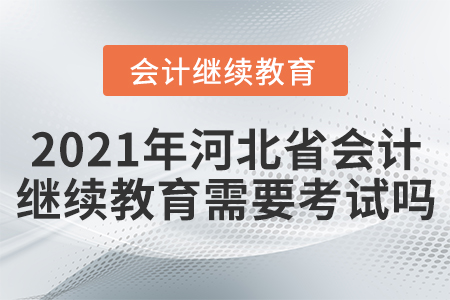 2021年河北省會計繼續(xù)教育需要考試嗎？