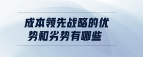 成本領(lǐng)先戰(zhàn)略的優(yōu)勢(shì)和劣勢(shì)有哪些