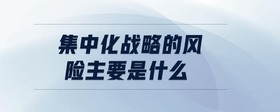 集中化戰(zhàn)略的風(fēng)險(xiǎn)主要是什么