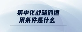 集中化戰(zhàn)略的適用條件是什么