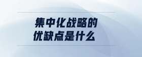 集中化戰(zhàn)略的優(yōu)缺點(diǎn)是什么