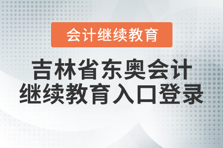 吉林省東奧會(huì)計(jì)繼續(xù)教育入口登錄