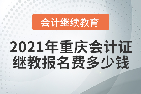 2021年重慶會(huì)計(jì)證繼續(xù)教育報(bào)名費(fèi)多少錢？