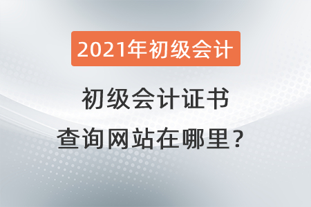 2021初級(jí)會(huì)計(jì)證書查詢網(wǎng)站在哪里？