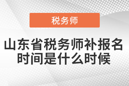 山東省稅務(wù)師補(bǔ)報(bào)名時(shí)間是什么時(shí)候