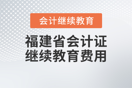 福建省會計證繼續(xù)教育費用