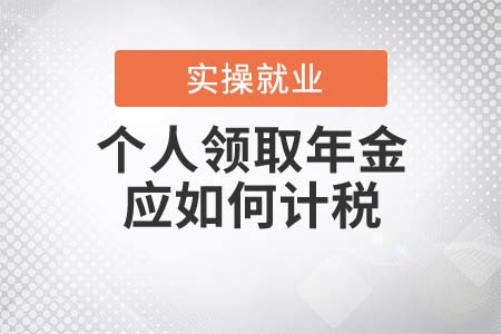 個(gè)人領(lǐng)取年金應(yīng)如何計(jì)稅？