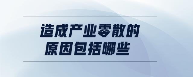 造成產(chǎn)業(yè)零散的原因包括哪些