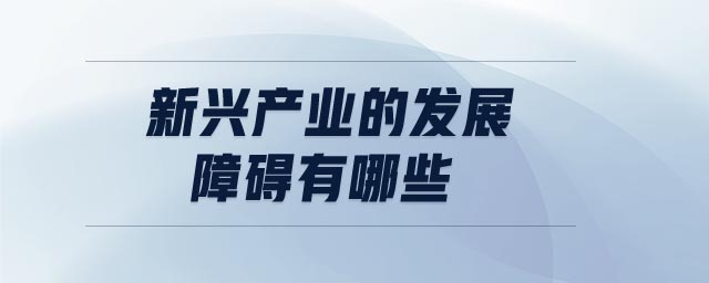 新興產(chǎn)業(yè)的發(fā)展障礙有哪些