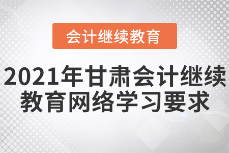 2021年甘肅會(huì)計(jì)繼續(xù)教育網(wǎng)絡(luò)學(xué)習(xí)要求